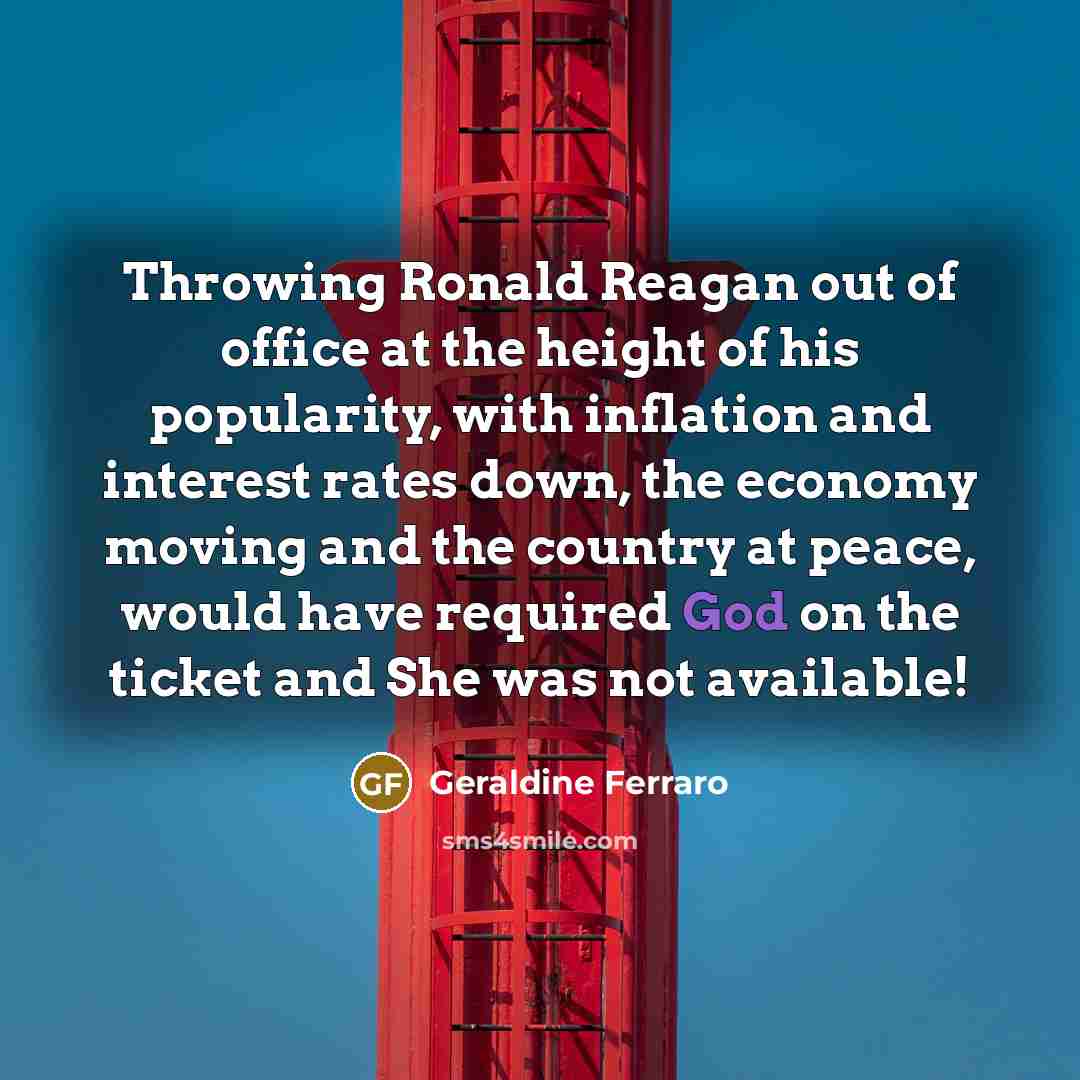 “Throwing Ronald Reagan out of office at the height of…” quote by Geraldine Ferraro