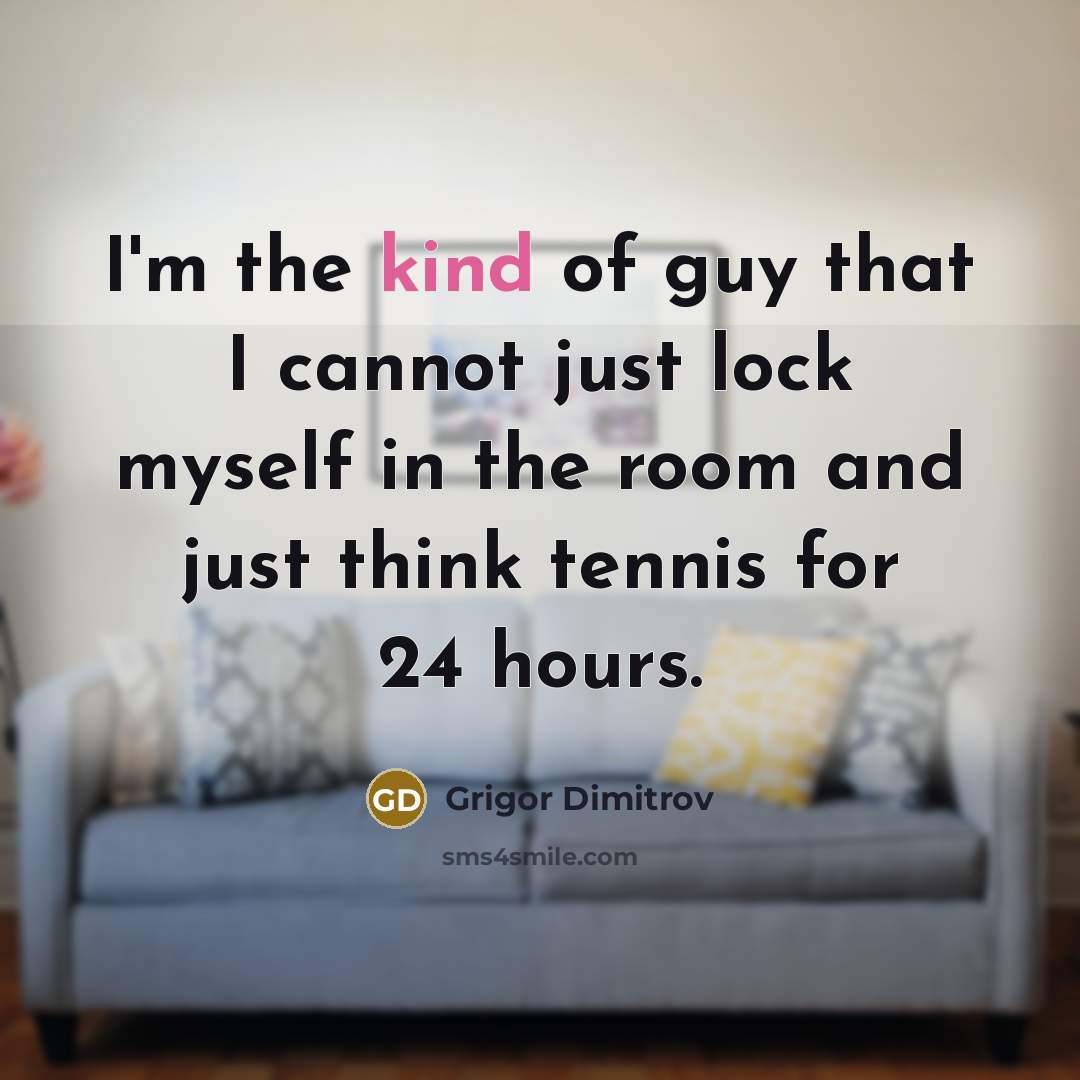 “I'm the kind of guy that I cannot just lock…” quote by Grigor Dimitrov