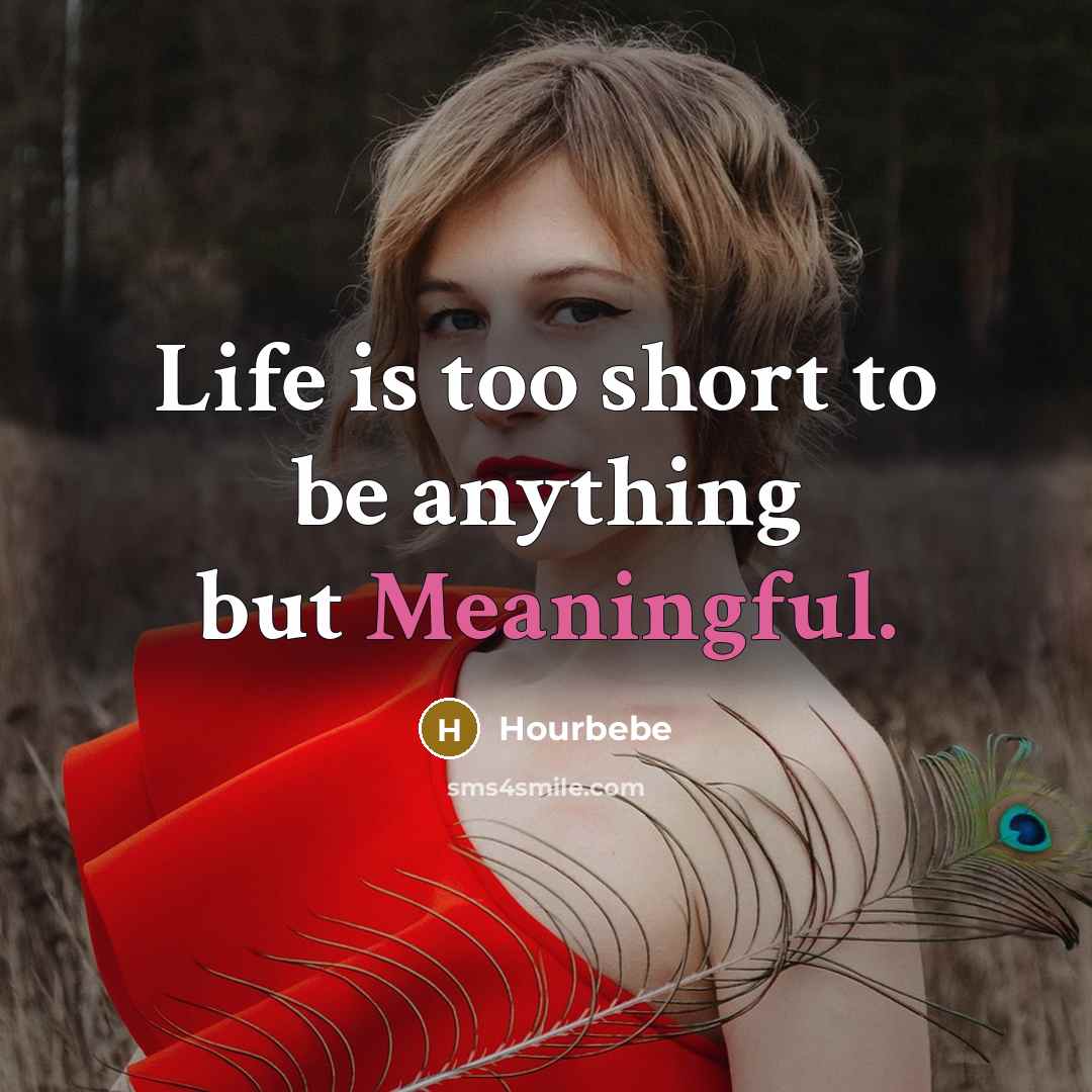 “Life is too short to be anything but Meaningful.…” quote by Hourbebe