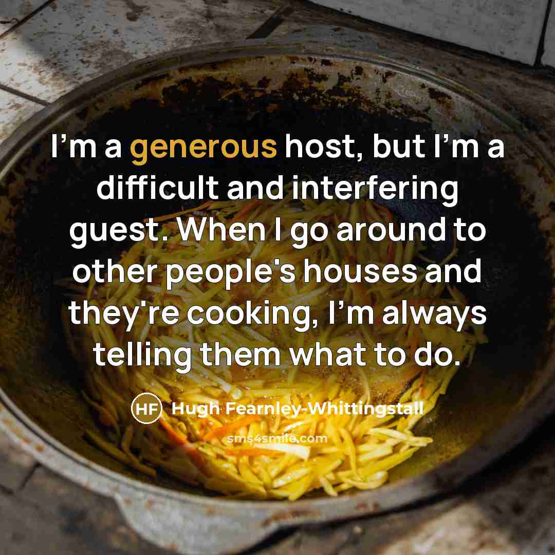 “I'm a generous host, but I'm a difficult and interfering…” quote by Hugh Fearnley-Whittingstall