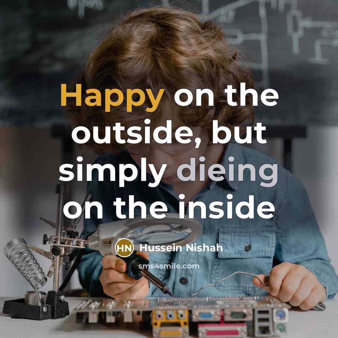 “Happy on the outside, but simply dieing on the inside…” quote by Hussein Nishah