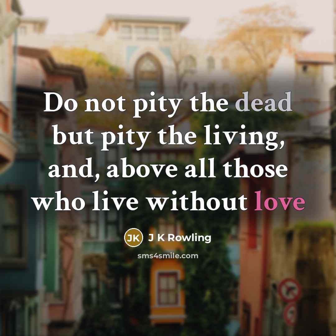 “Do not pity the dead but pity the living, and,…” quote by J K Rowling