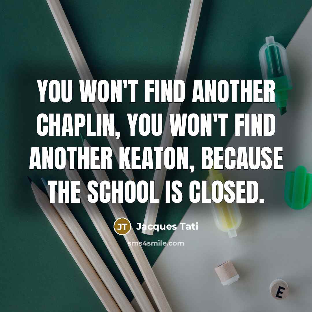 “You won't find another Chaplin, you won't find another Keaton,…” quote by Jacques Tati