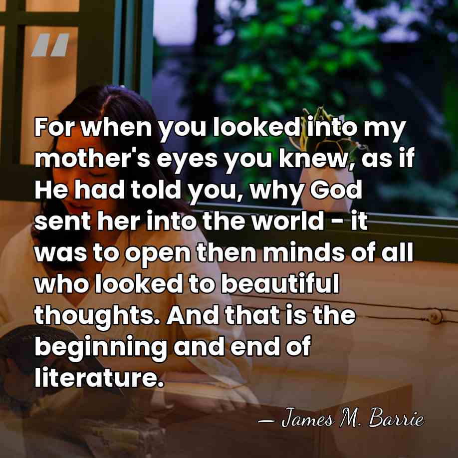 For when you looked into my mother's eyes you knew, as if&hellip; - James M. Barrie