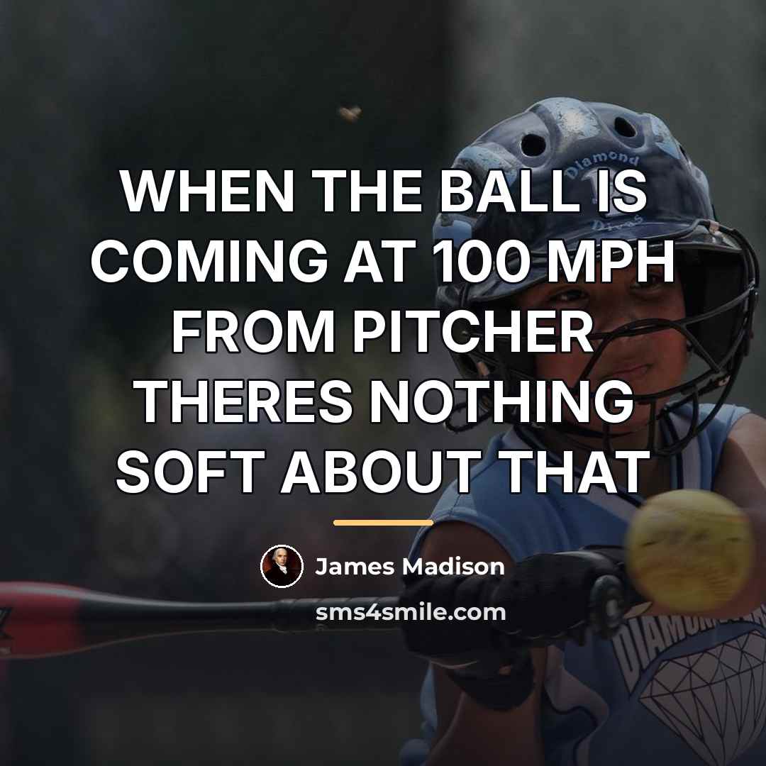 “WHEN THE BALL IS COMING AT 100 MPH FROM PITCHER…” quote by James Madison