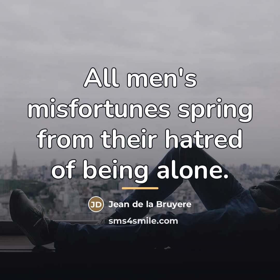 “All men's misfortunes spring from their hatred of being alone.…” quote by Jean de la Bruyere