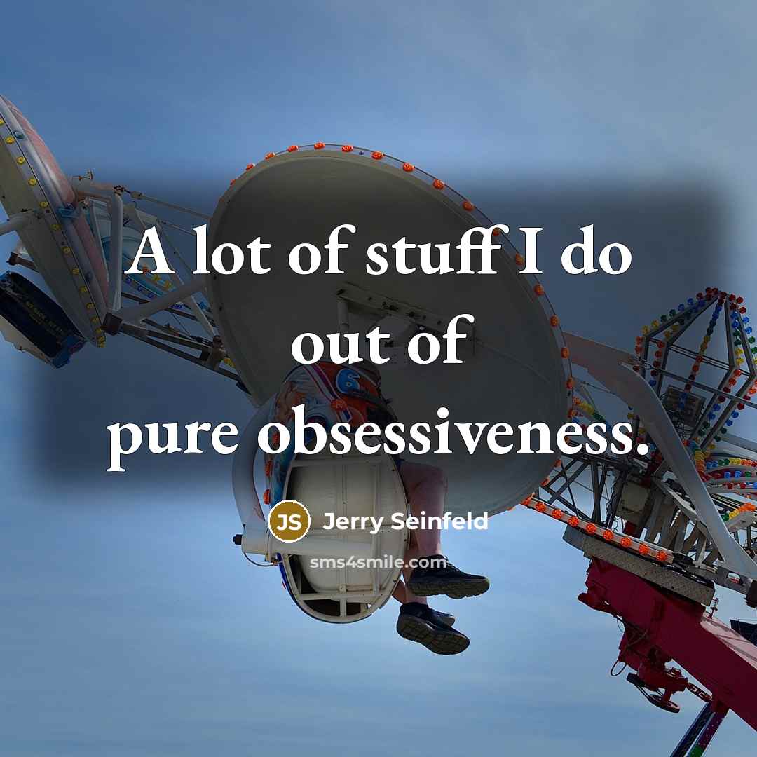 “A lot of stuff I do out of pure obsessiveness.…” quote by Jerry Seinfeld