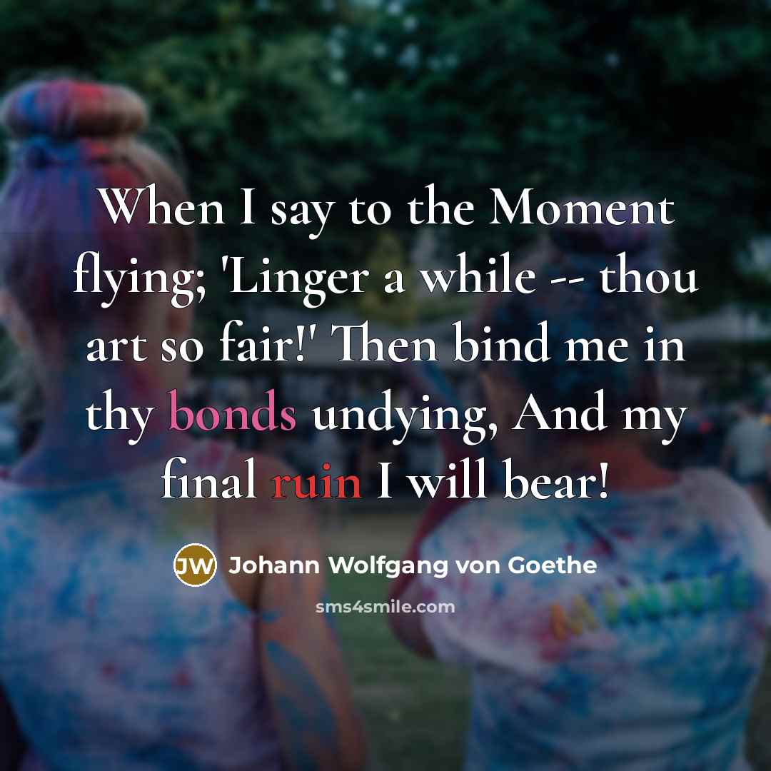“When I say to the Moment flying; 'Linger a while…” quote by Johann Wolfgang von Goethe