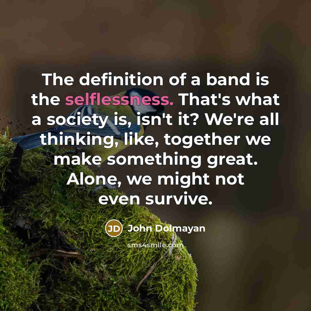 “The definition of a band is the selflessness. That's what…” quote by John Dolmayan