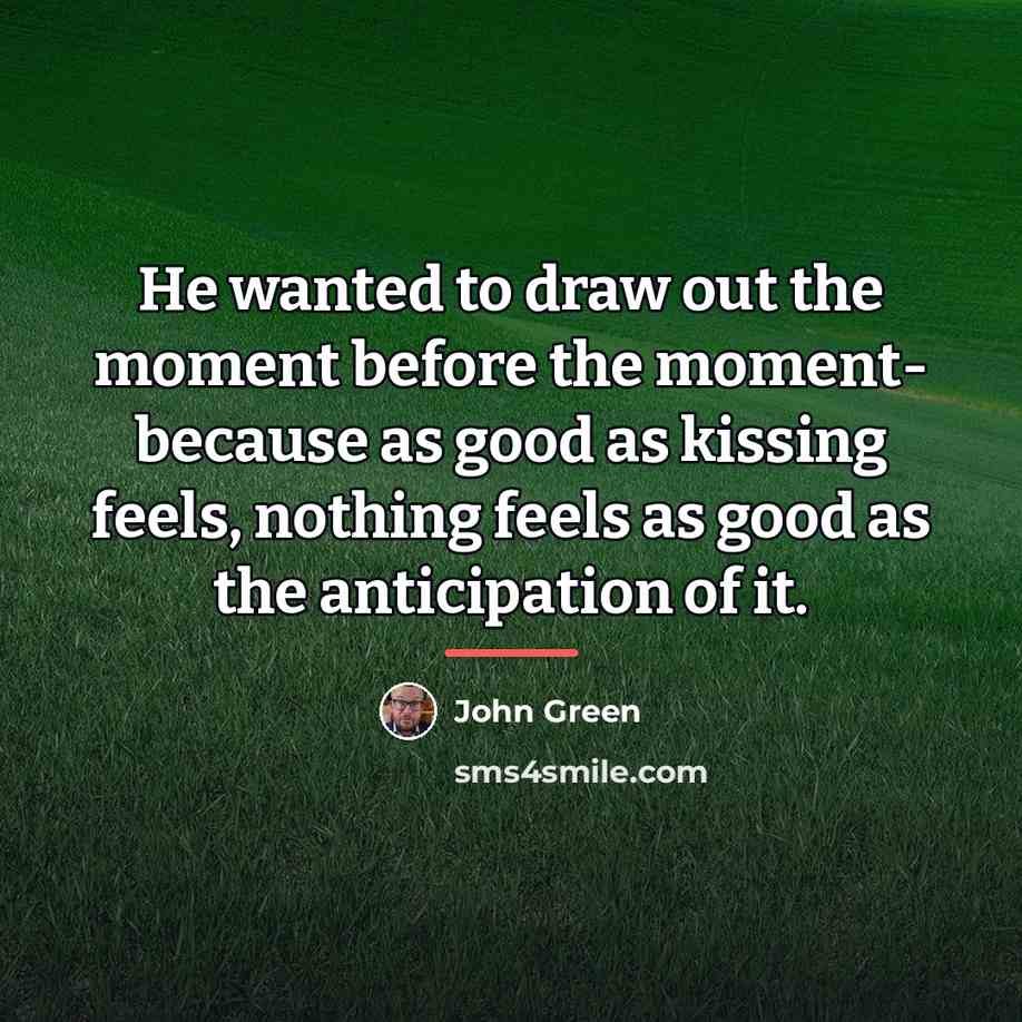 “He wanted to draw out the moment before the moment-…” quote by John Green