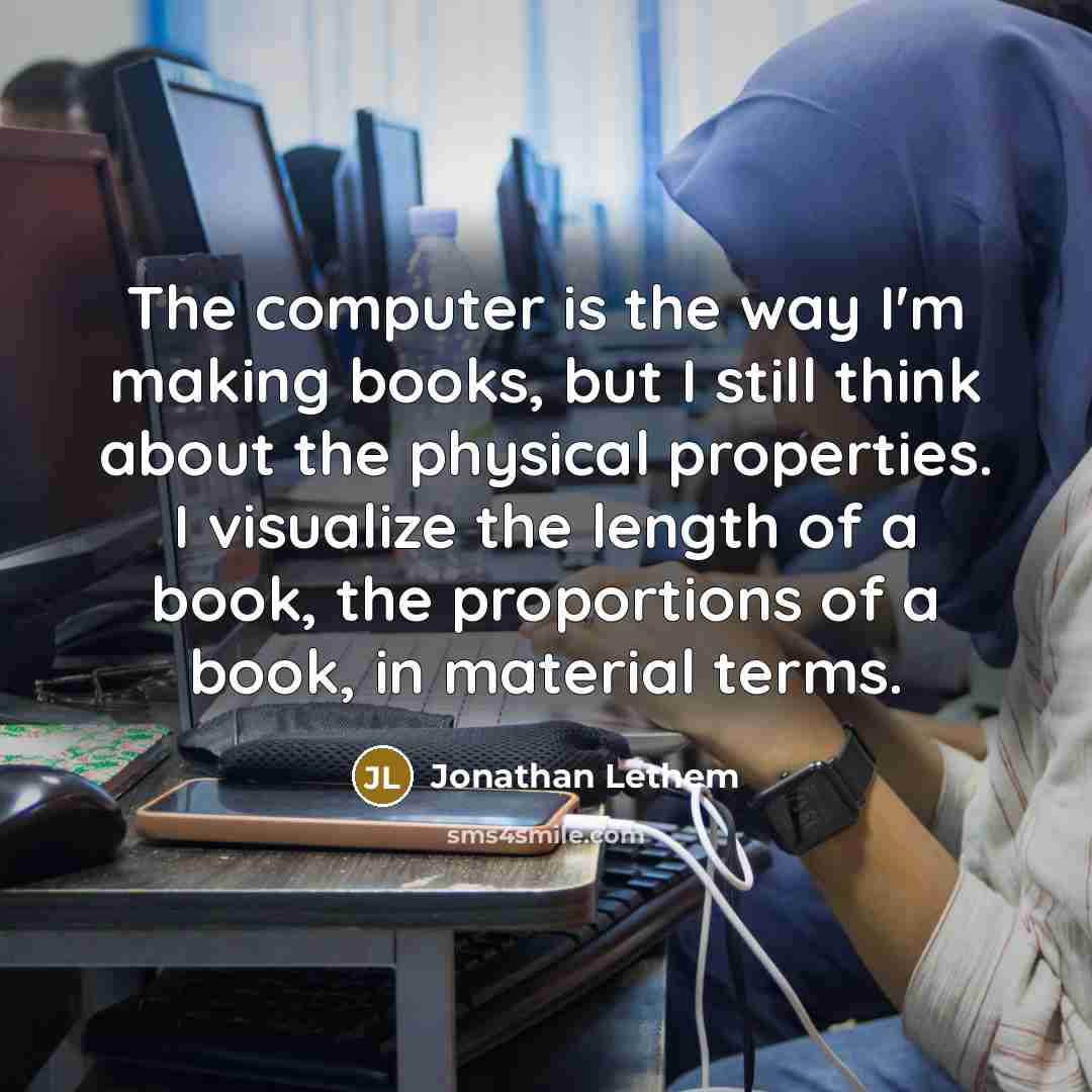 “The computer is the way I'm making books, but I…” quote by Jonathan Lethem