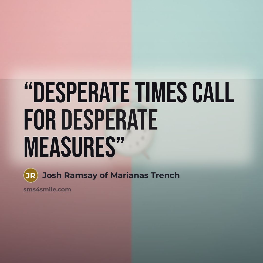 “desperate times call for desperate measures” quote by Josh Ramsay of Marianas Trench