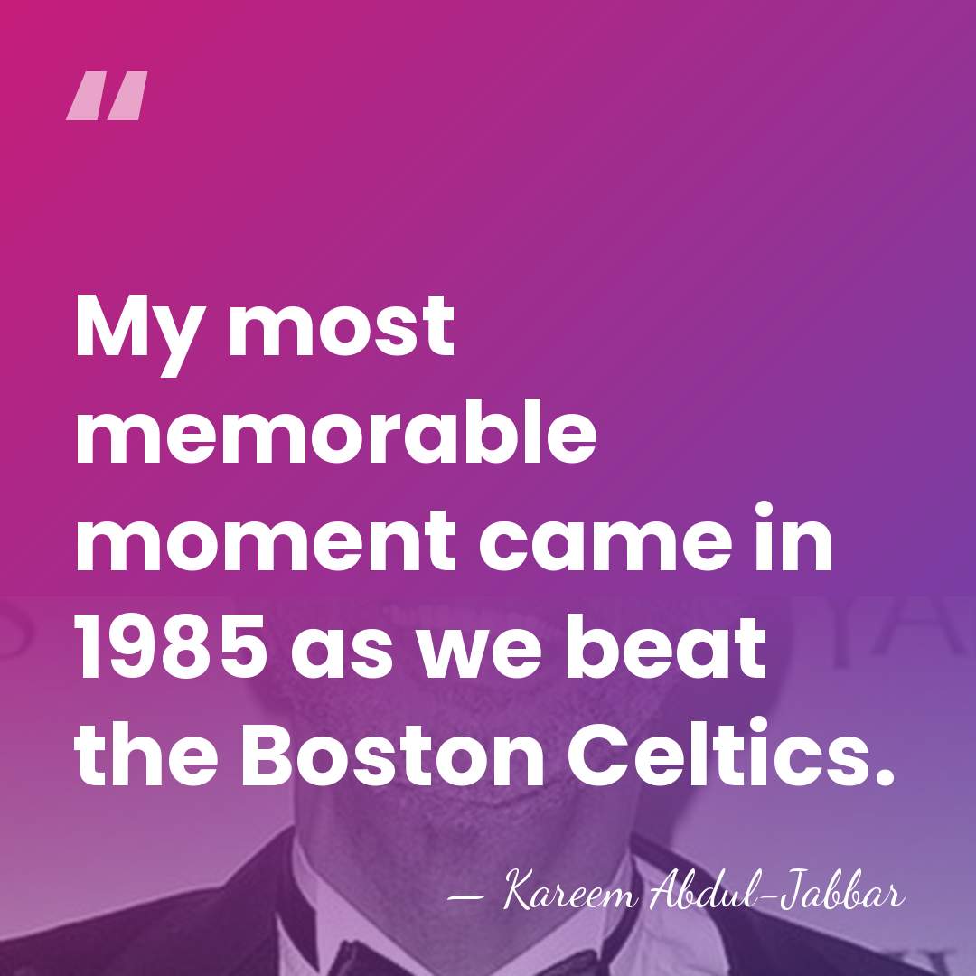 My most memorable moment came in 1985 as we beat the Boston&hellip; - Kareem Abdul-Jabbar