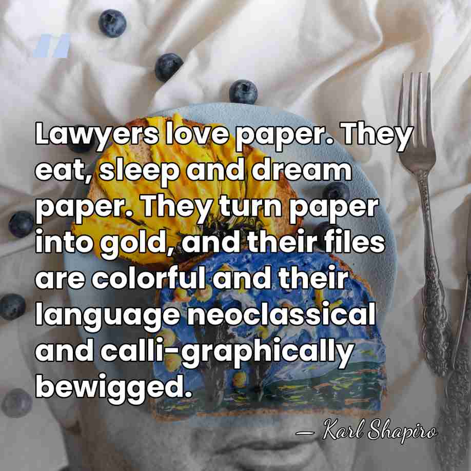 Lawyers love paper. They eat, sleep and dream paper. They turn paper&hellip; - Karl Shapiro