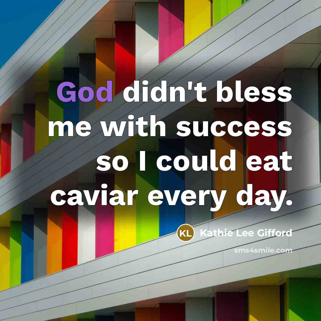 “God didn't bless me with success so I could eat…” quote by Kathie Lee Gifford