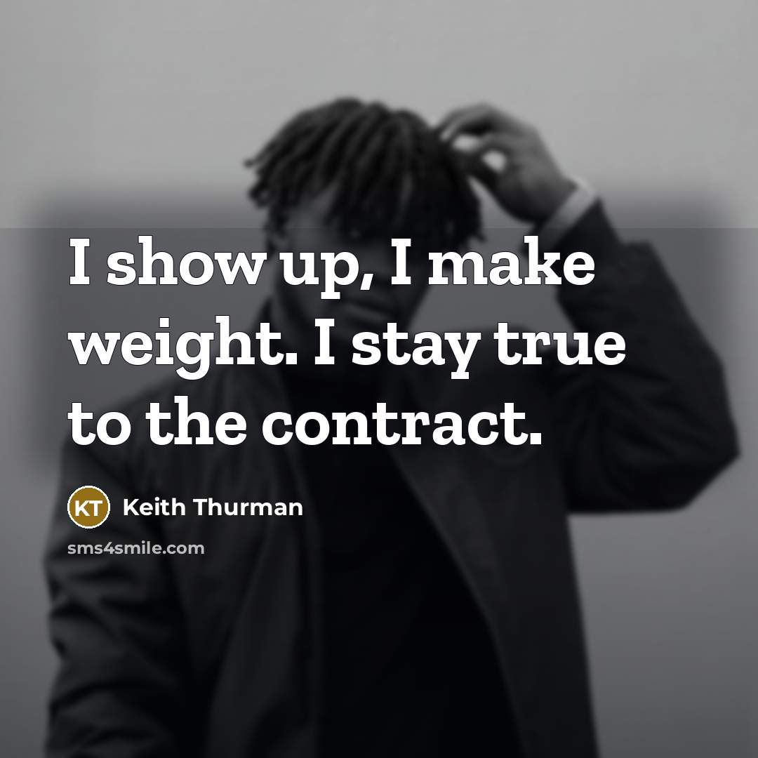 “I show up, I make weight. I stay true to…” quote by Keith Thurman