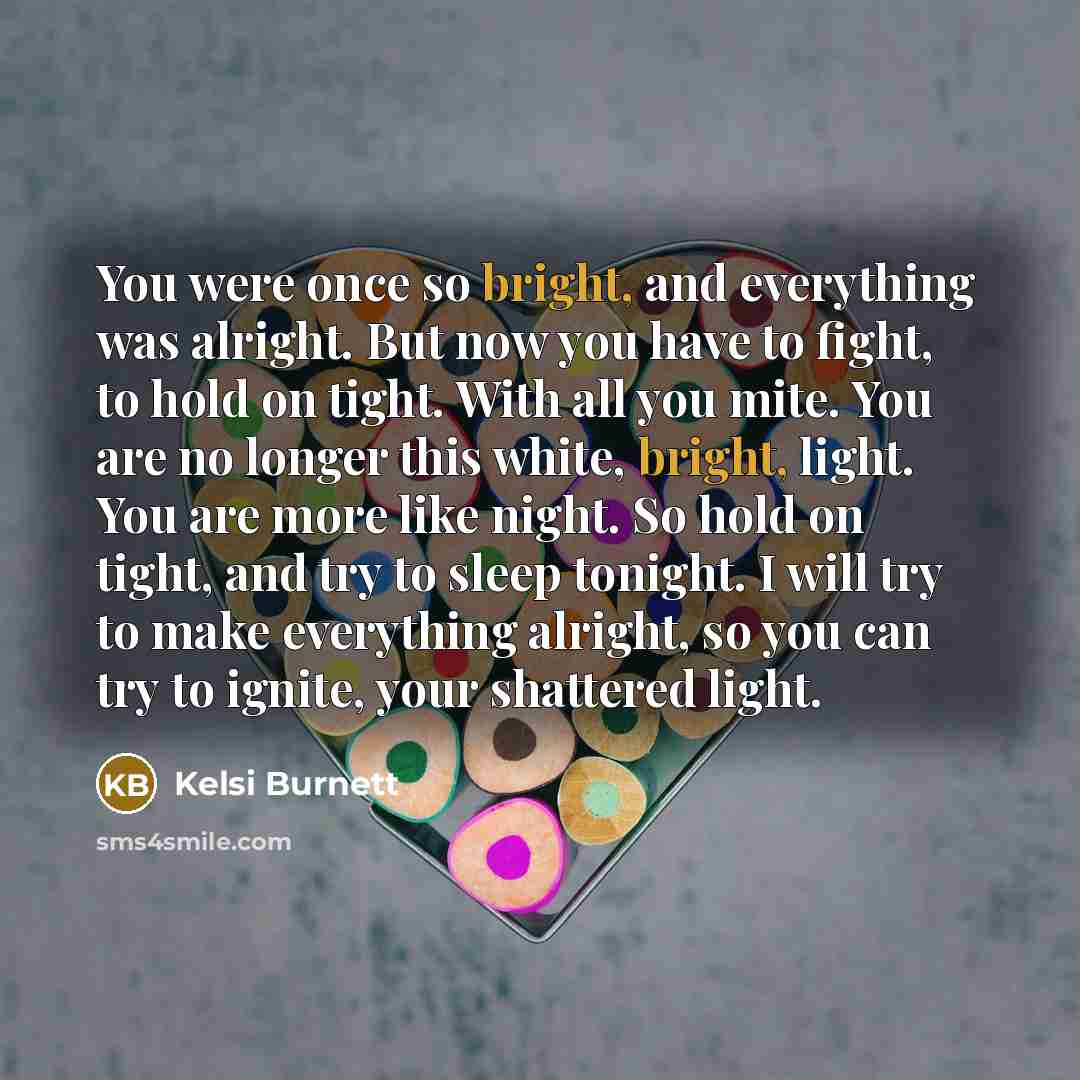 “You were once so bright, and everything was alright. But…” quote by Kelsi Burnett