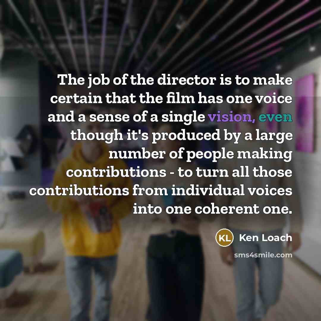 “The job of the director is to make certain that…” quote by Ken Loach