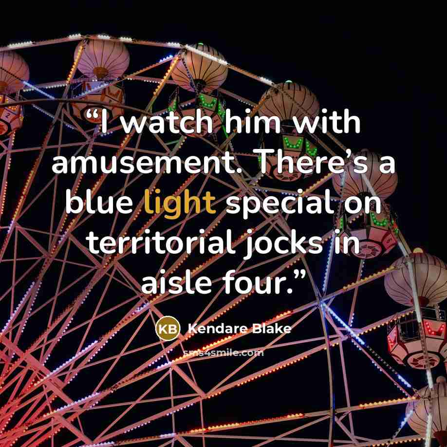 “I watch him with amusement. There’s a blue light special on territorial jocks in aisle four.” quote by Kendare Blake