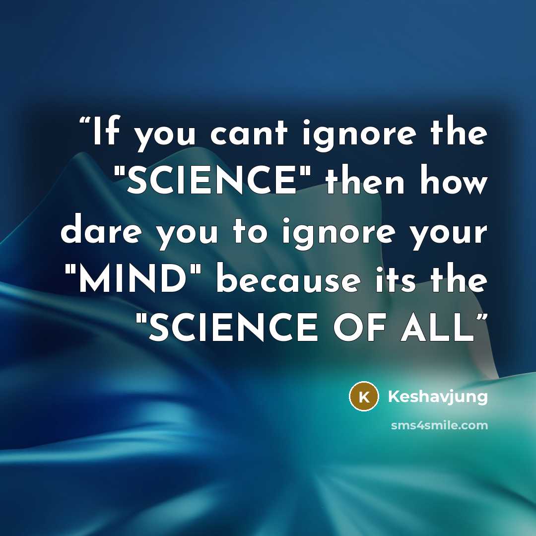“If you cant ignore the "SCIENCE" then how dare you to ignore your "MIND" because its the "SCIENCE OF ALL” quote by Keshavjung