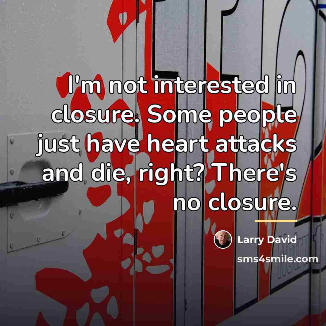 “I'm not interested in closure. Some people just have heart…” quote by Larry David