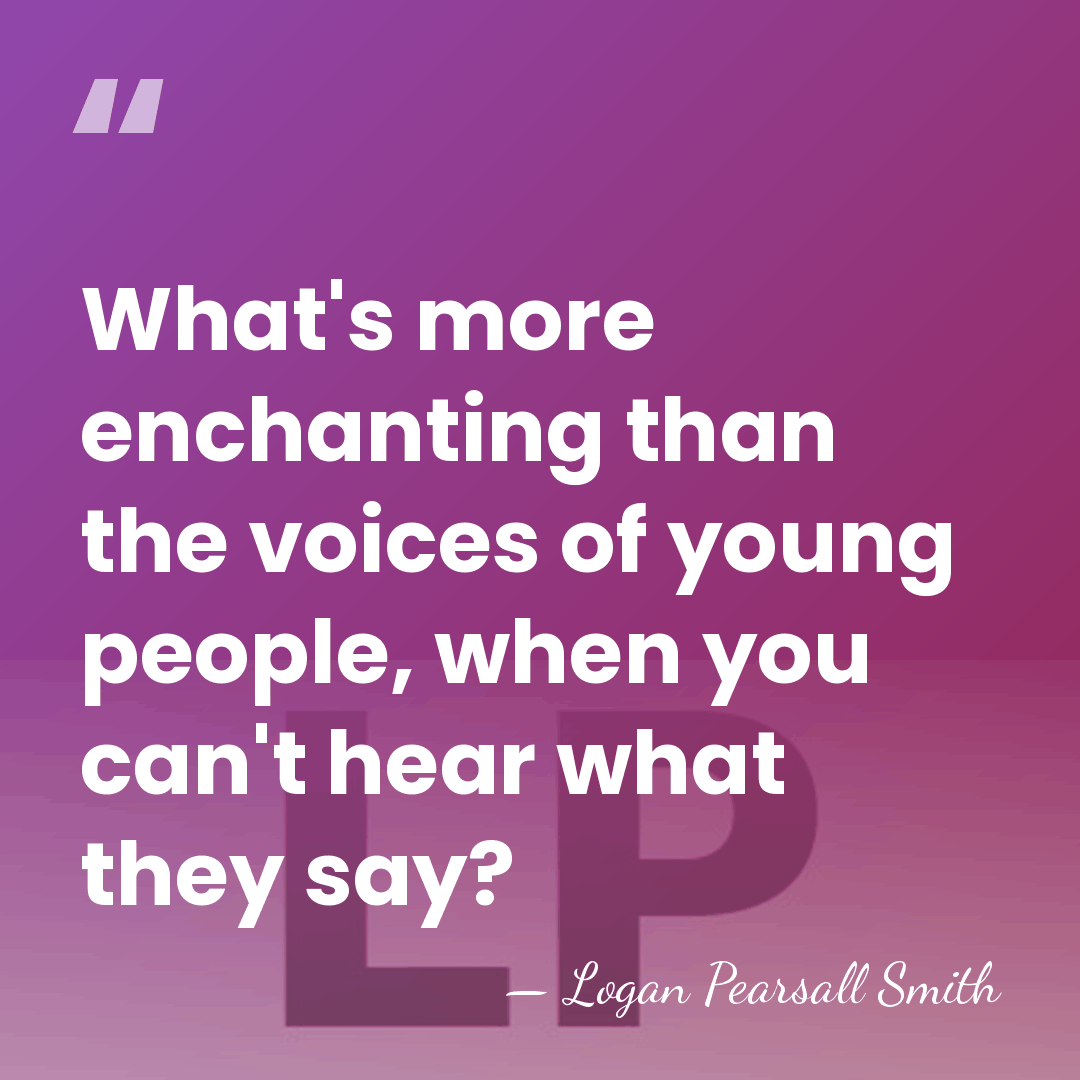 What's more enchanting than the voices of young people, when you can't&hellip; - Logan Pearsall Smith