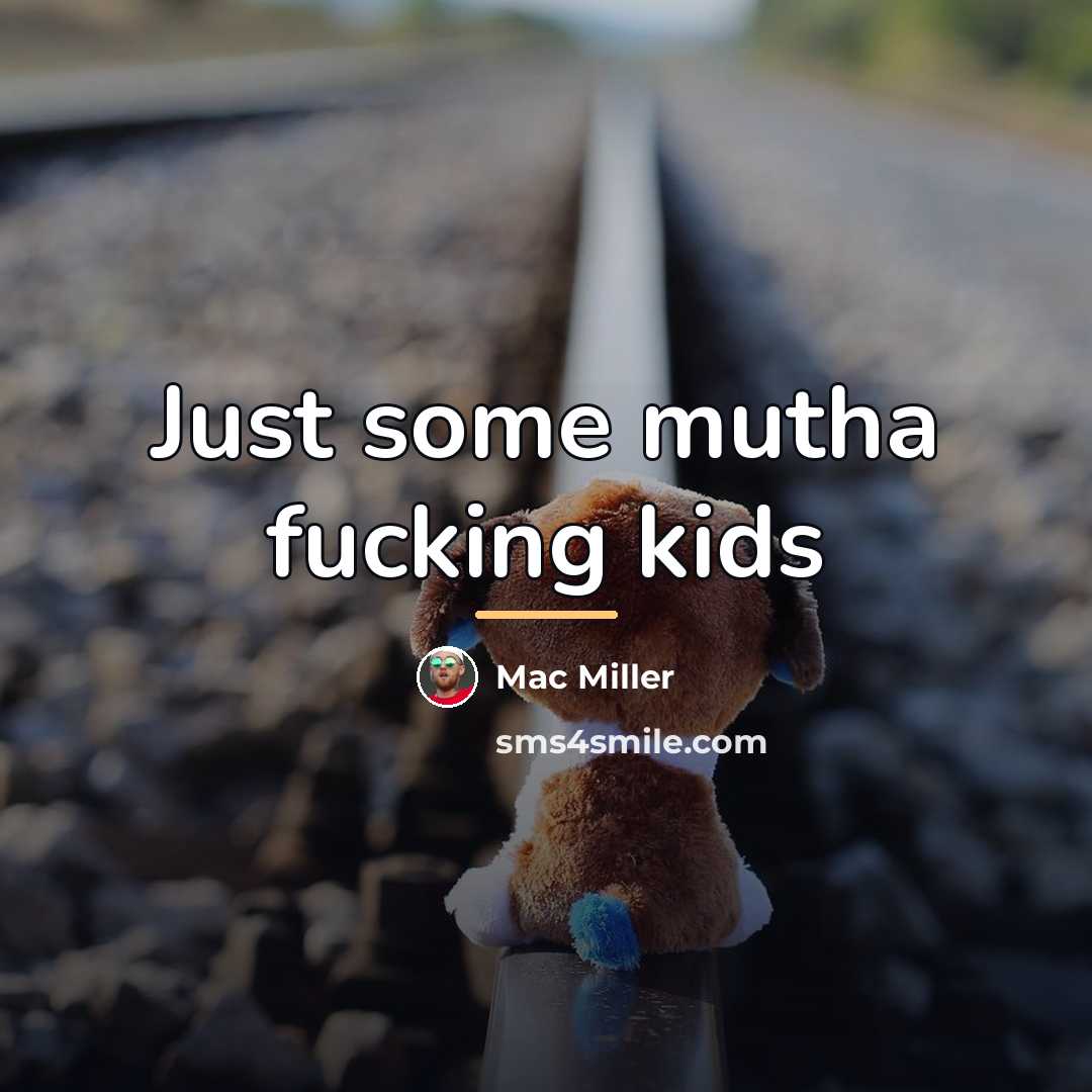“Just some mutha fucking kids…” quote by Mac Miller