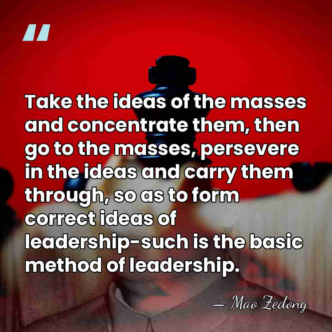 Take the ideas of the masses and concentrate them, then go to&hellip; - Mao Zedong