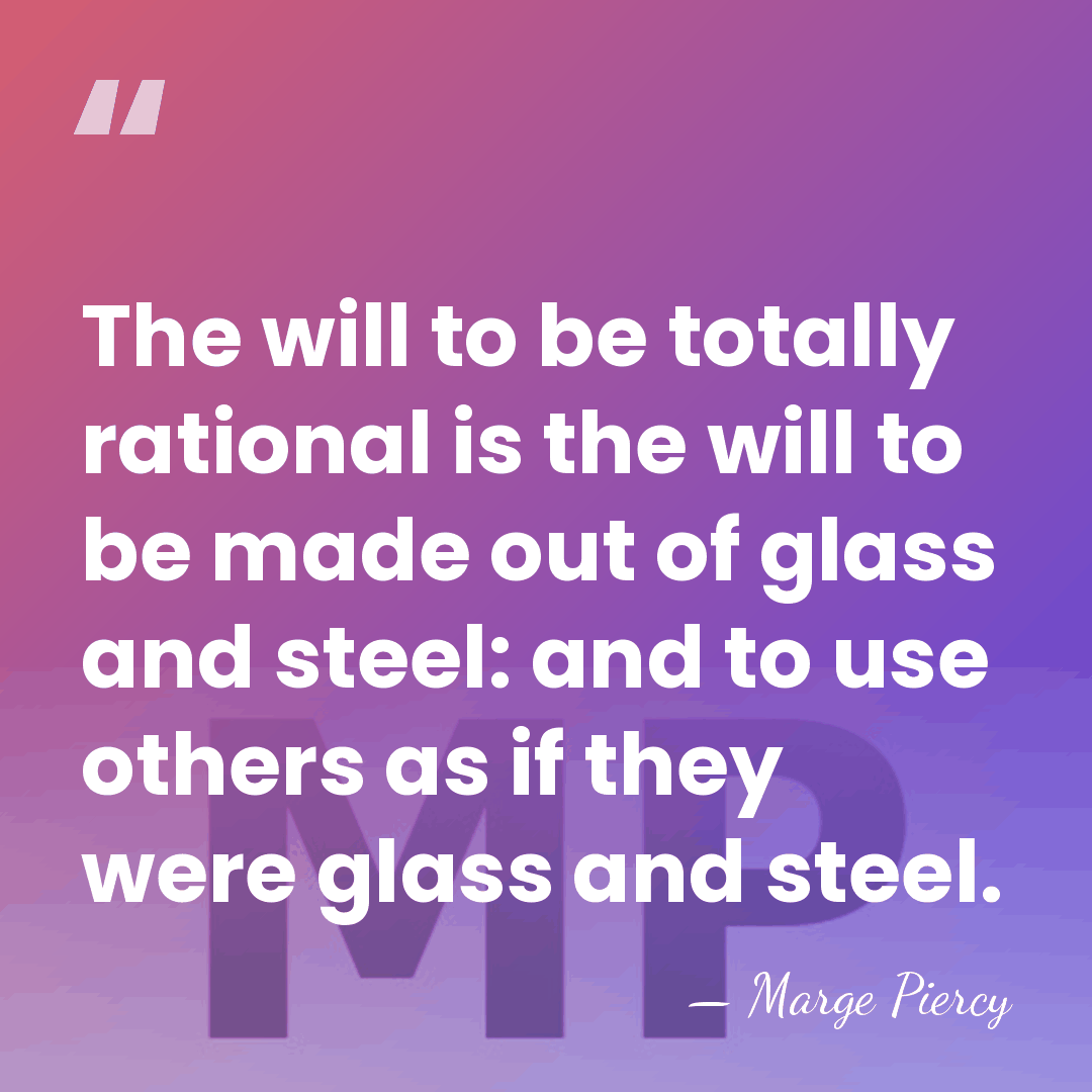 The will to be totally rational is the will to be made&hellip; - Marge Piercy