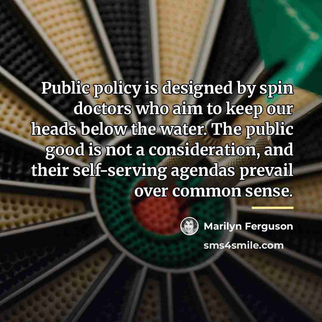 “Public policy is designed by spin doctors who aim to…” quote by Marilyn Ferguson