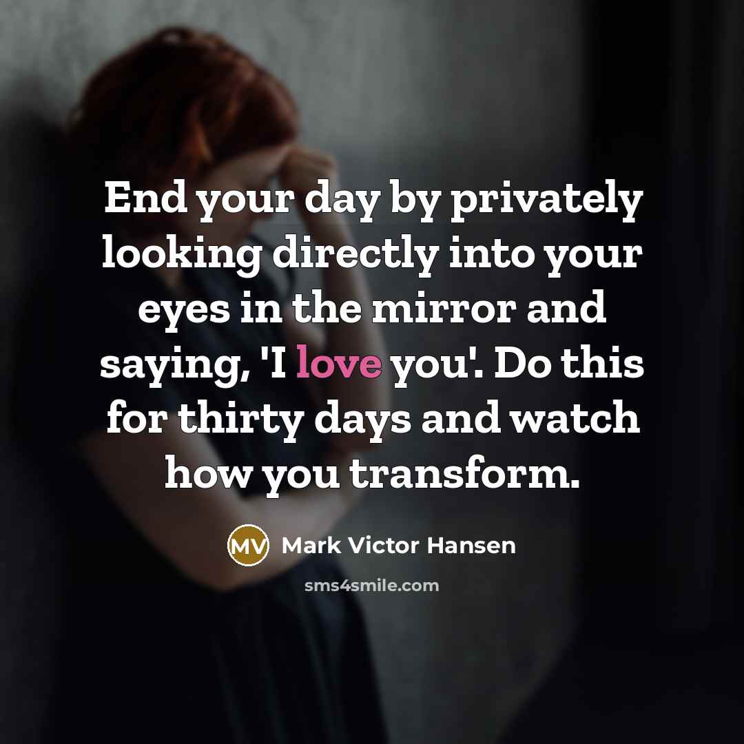 “End your day by privately looking directly into your eyes…” quote by Mark Victor Hansen