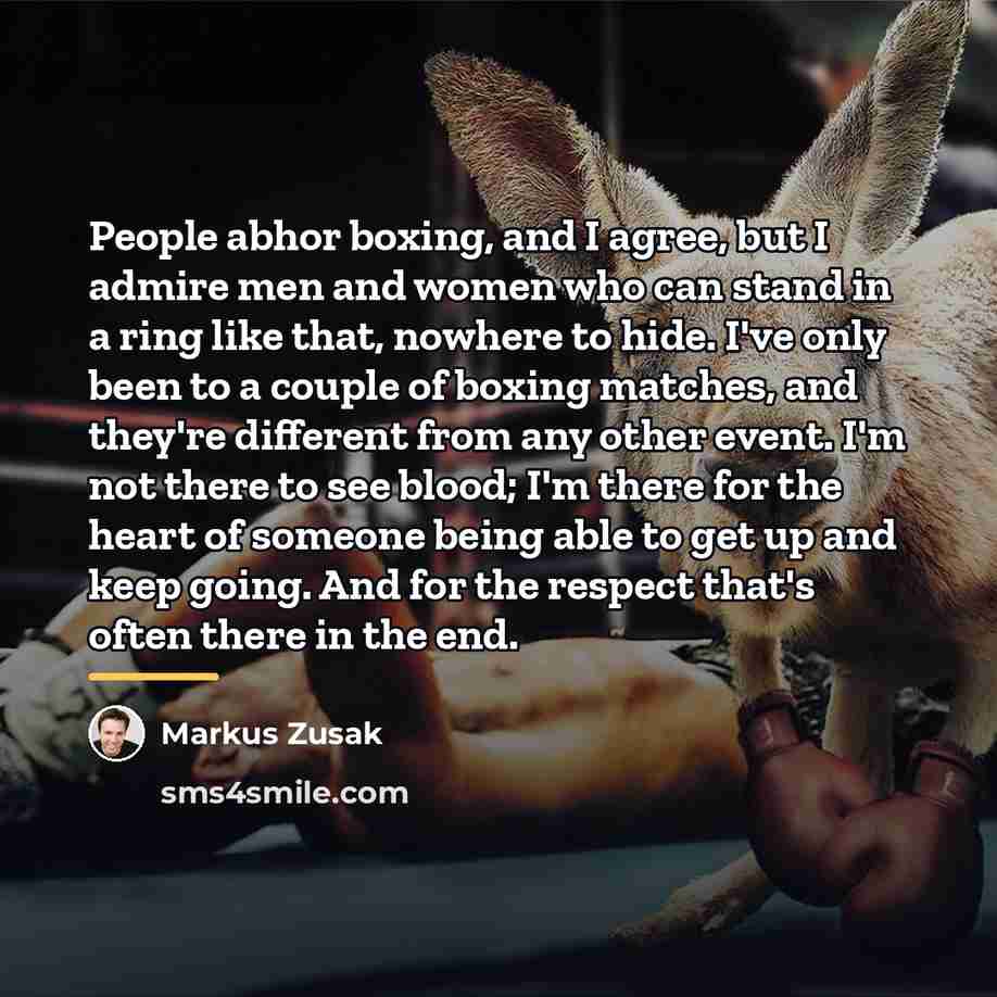 “People abhor boxing, and I agree, but I admire men…” quote by Markus Zusak