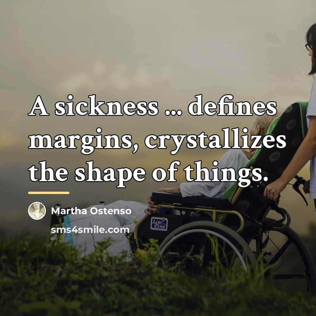 “A sickness ... defines margins, crystallizes the shape of things.…” quote by Martha Ostenso