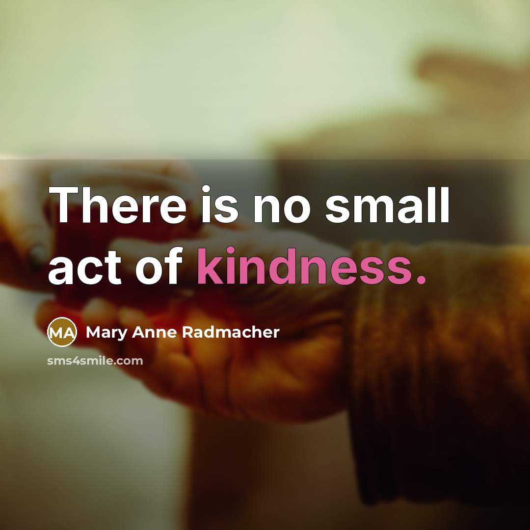 “There is no small act of kindness.…” quote by Mary Anne Radmacher