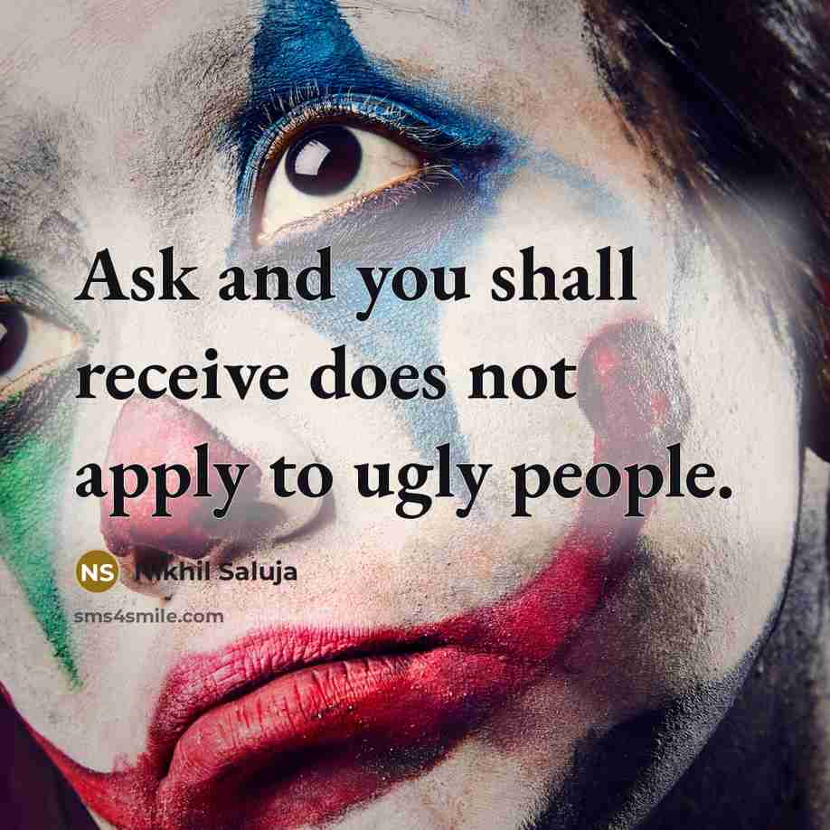 “Ask and you shall receive does not apply to ugly…” quote by Nikhil Saluja