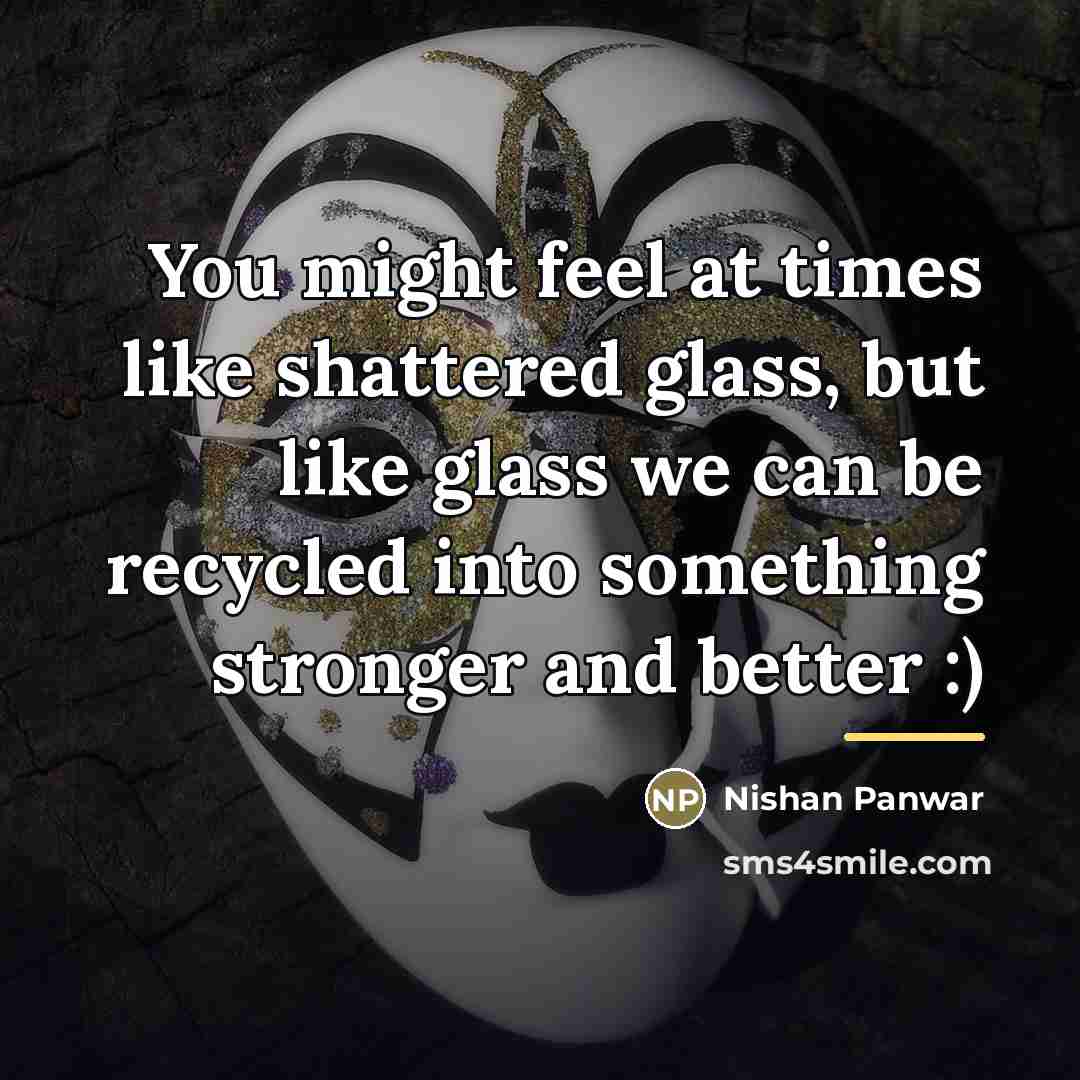 “You might feel at times like shattered glass, but like…” quote by Nishan Panwar