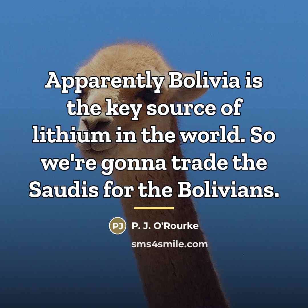 “Apparently Bolivia is the key source of lithium in the…” quote by P. J. O'Rourke