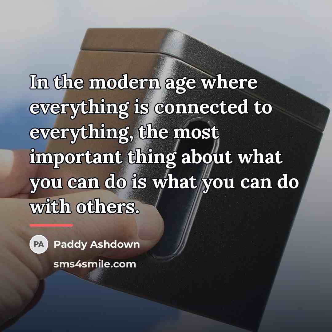 “In the modern age where everything is connected to everything,…” quote by Paddy Ashdown