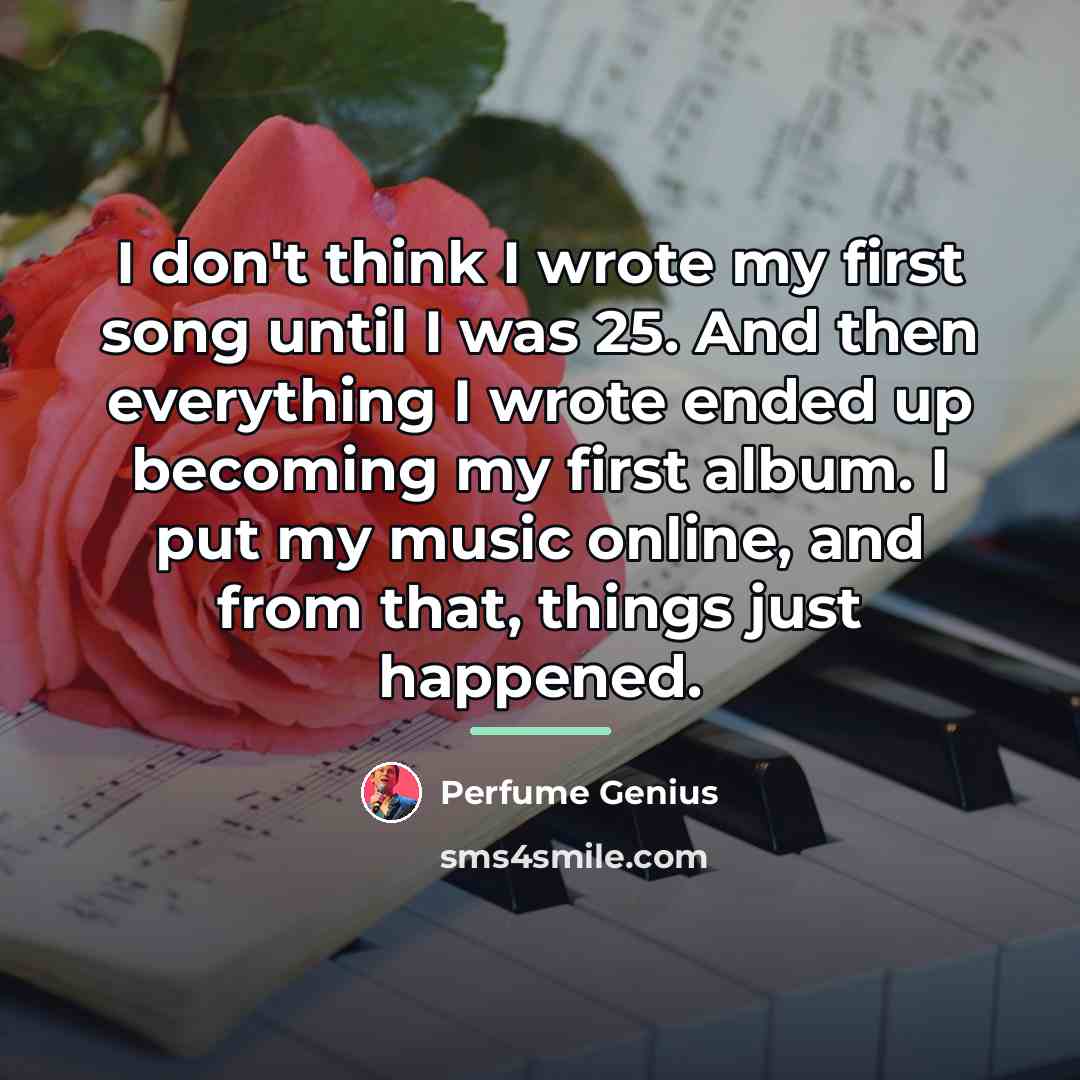 “I don't think I wrote my first song until I…” quote by Perfume Genius