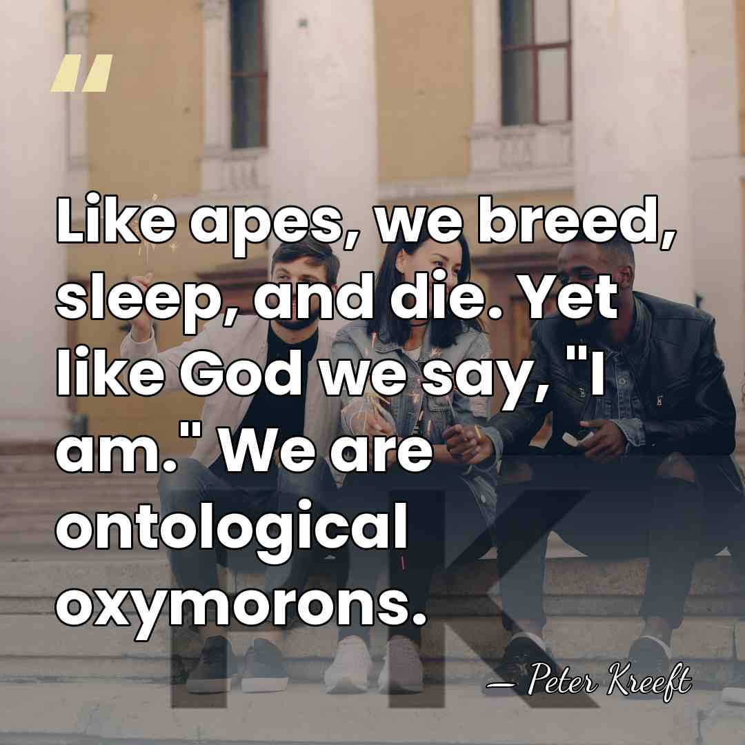 Like apes, we breed, sleep, and die. Yet like God we say,&hellip; - Peter Kreeft