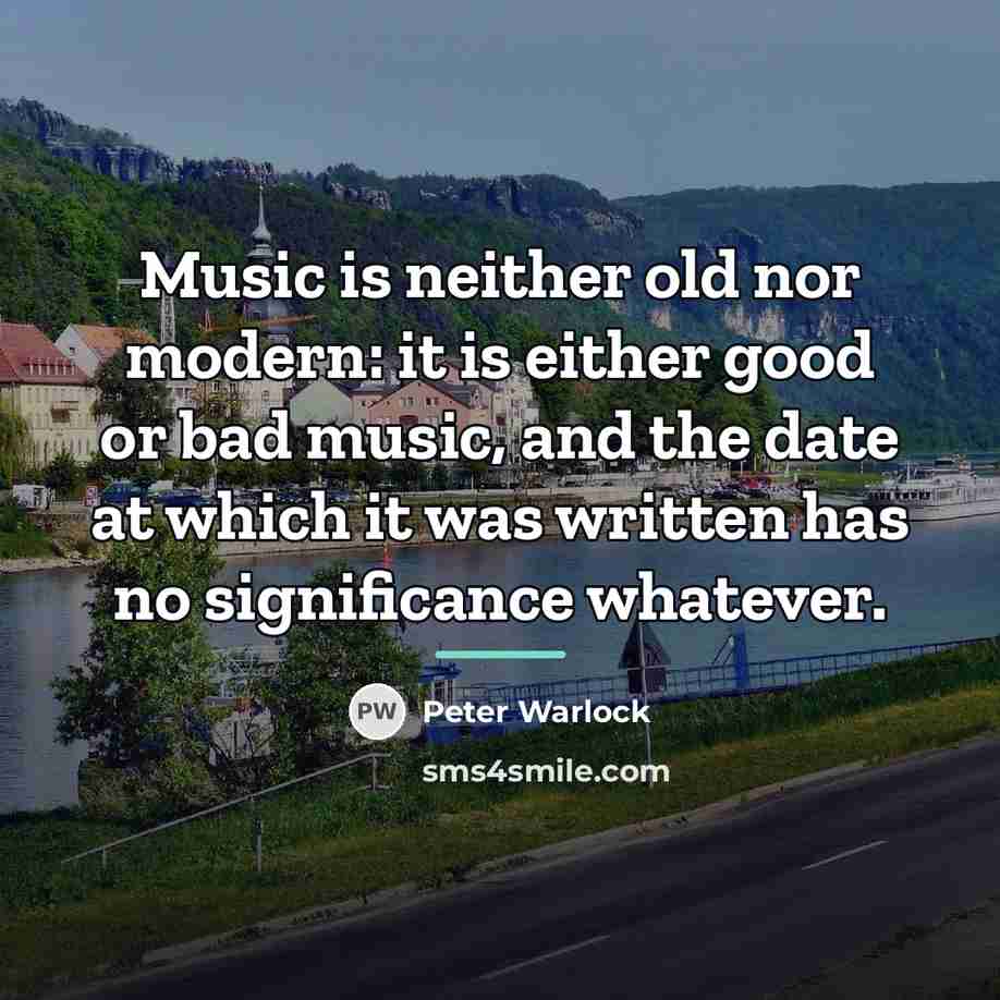 “Music is neither old nor modern: it is either good…” quote by Peter Warlock