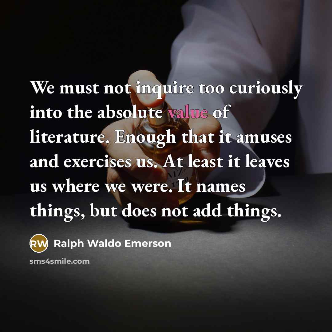 “We must not inquire too curiously into the absolute value…” quote by Ralph Waldo Emerson