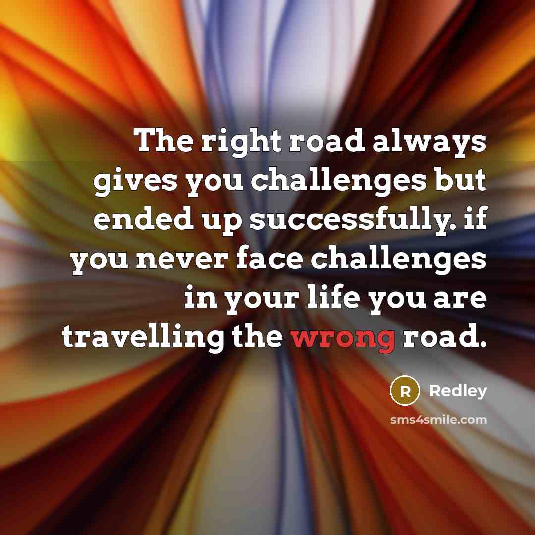 “The right road always gives you challenges but ended up…” quote by Redley