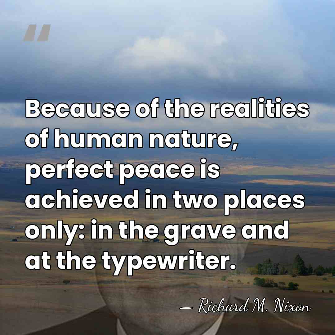 Because of the realities of human nature, perfect peace is achieved in&hellip; - Richard M. Nixon