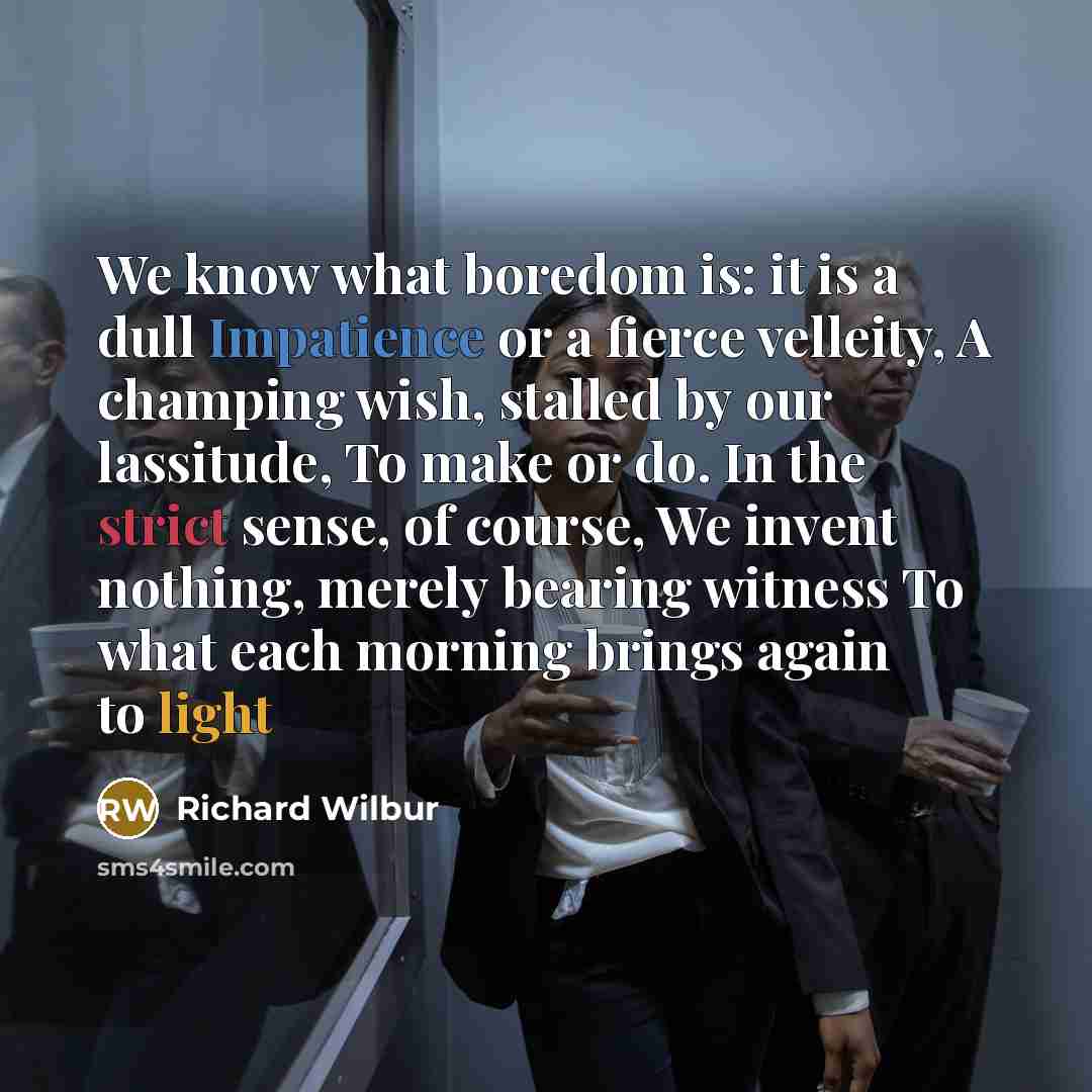 “We know what boredom is: it is a dull Impatience…” quote by Richard Wilbur