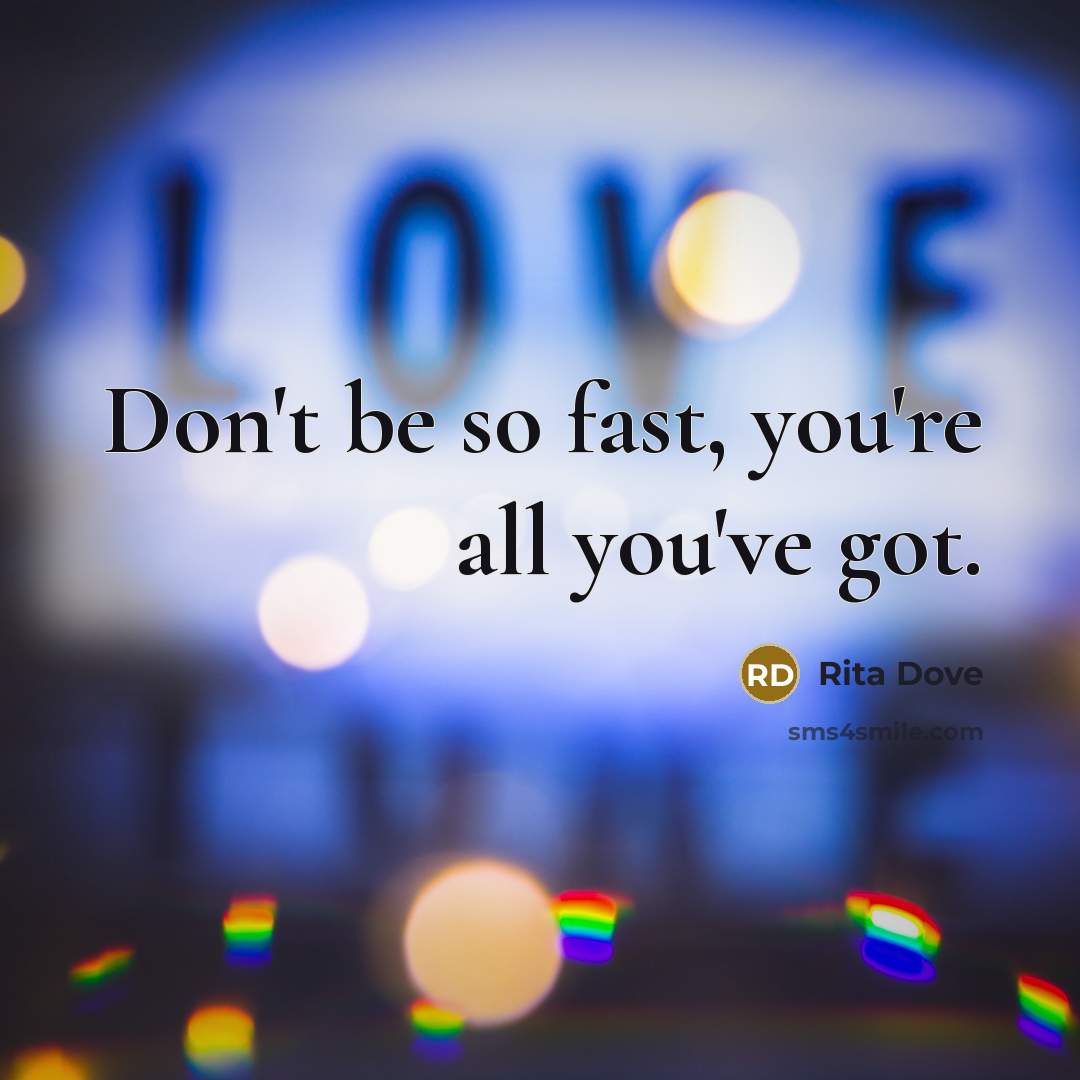 “Don't be so fast, you're all you've got.” quote by Rita Dove