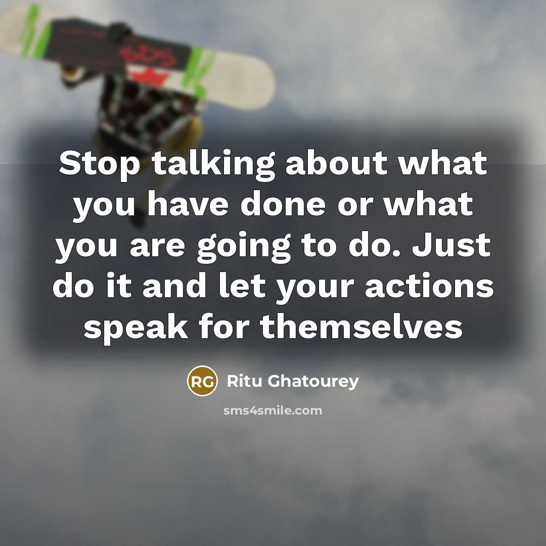 “Stop talking about what you have done or what you are going to do. Just do it and let your actions speak for themselves” quote by Ritu Ghatourey