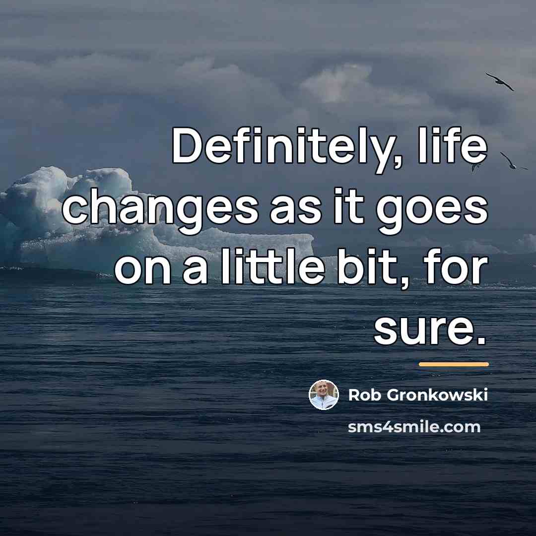 “Definitely, life changes as it goes on a little bit,…” quote by Rob Gronkowski