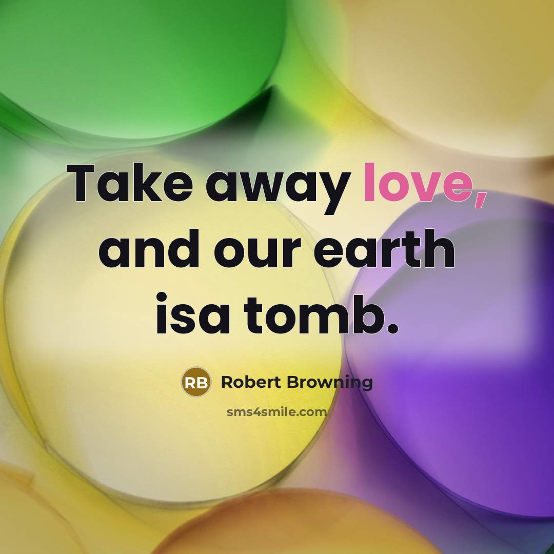 “Take away love, and our earth isa tomb.…” quote by Robert Browning