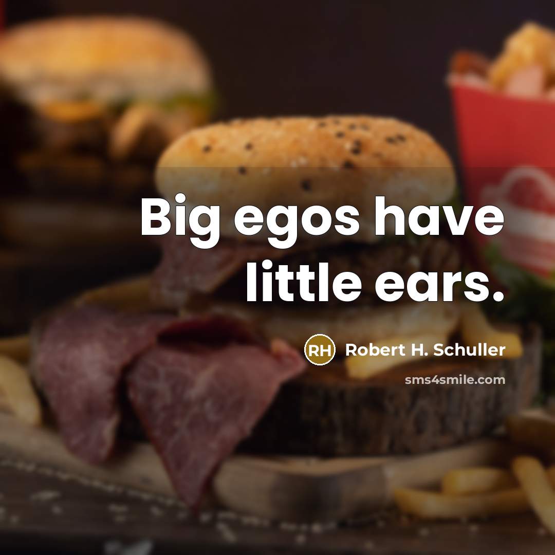 “Big egos have little ears.…” quote by Robert H. Schuller